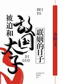 被迫和敌国太子联姻的日子被迫和敌国太子联姻的日子