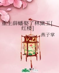 重生薛蟠娶了林黛玉[红楼]重生薛蟠娶了林黛玉[红楼]