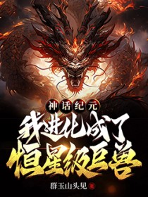 神话纪元，我进化成了恒星级巨兽神话纪元，我进化成了恒星级巨兽