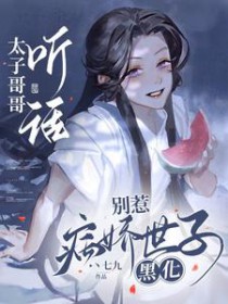 太子哥哥听话，别惹病娇世子黑化太子哥哥听话，别惹病娇世子黑化