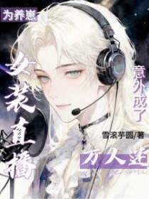 为养崽女装直播，意外成了万人迷为养崽女装直播，意外成了万人迷