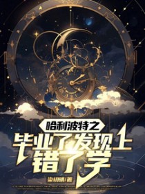 [hp同人] 哈利波特之毕业了发现上错了学[hp同人] 哈利波特之毕业了发现上错了学