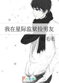 我在星际监狱捡男友我在星际监狱捡男友